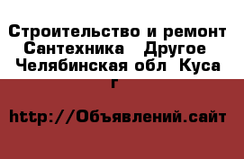 Строительство и ремонт Сантехника - Другое. Челябинская обл.,Куса г.